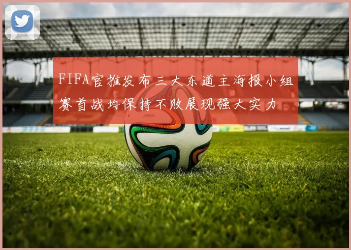 FIFA官推发布三大东道主海报小组赛首战均保持不败展现强大实力