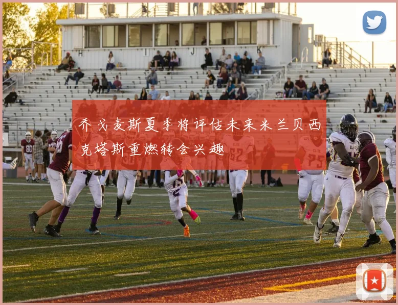 乔戈麦斯夏季将评估未来米兰贝西克塔斯重燃转会兴趣