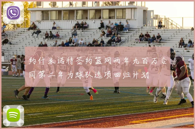 约什米诺特签约篮网两年九百万合同第二年为球队选项回归计划