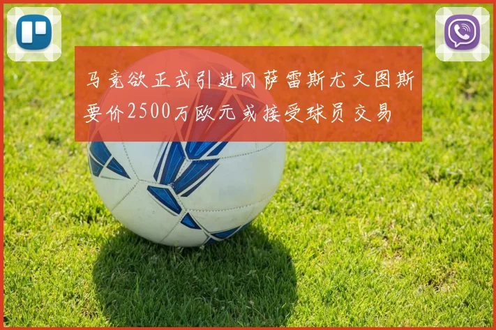 马竞欲正式引进冈萨雷斯尤文图斯要价2500万欧元或接受球员交易
