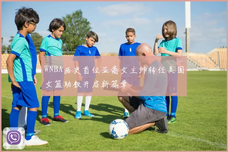 WNBA历史首位亚裔女主帅转任美国女篮助教开启新篇章
